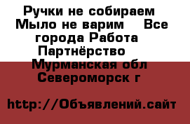 Ручки не собираем! Мыло не варим! - Все города Работа » Партнёрство   . Мурманская обл.,Североморск г.